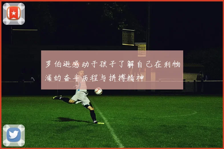 罗伯逊感动于孩子了解自己在利物浦的奋斗历程与拼搏精神