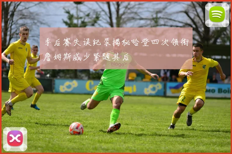 季后赛失误纪录揭秘哈登四次领衔詹姆斯威少紧随其后