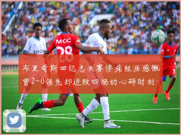 布里奇斯回忆总决赛惨痛经历感慨曾2-0领先却连败四场的心碎时刻