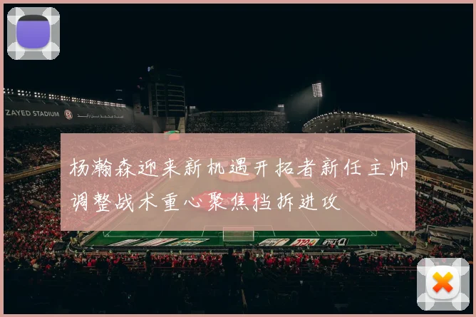 杨瀚森迎来新机遇开拓者新任主帅调整战术重心聚焦挡拆进攻