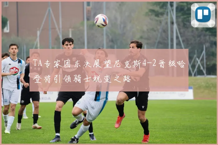 TA专家团东决展望尼克斯4-2晋级哈登将引领骑士蜕变之路