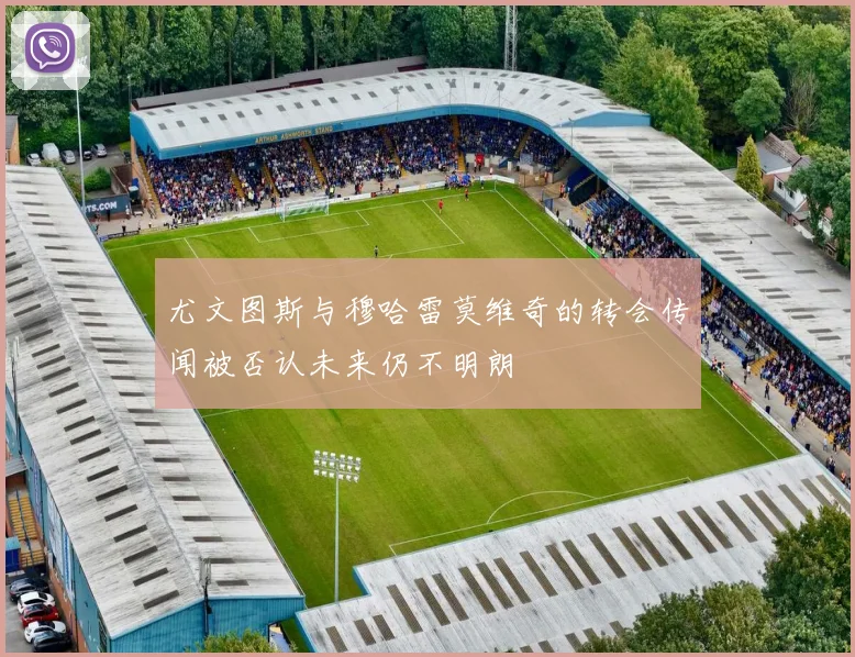 尤文图斯与穆哈雷莫维奇的转会传闻被否认未来仍不明朗