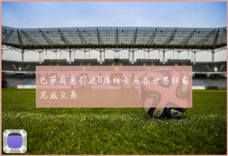巴萨有意引进B席转会或在世界杯前完成交易