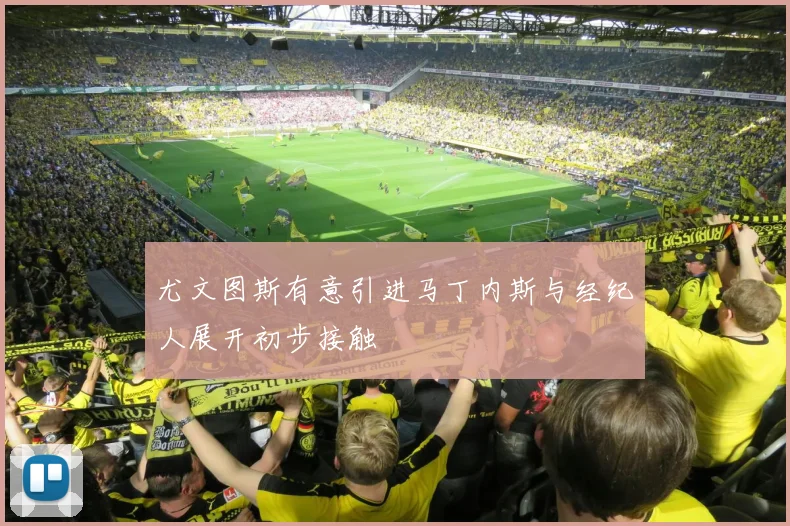尤文图斯有意引进马丁内斯与经纪人展开初步接触
