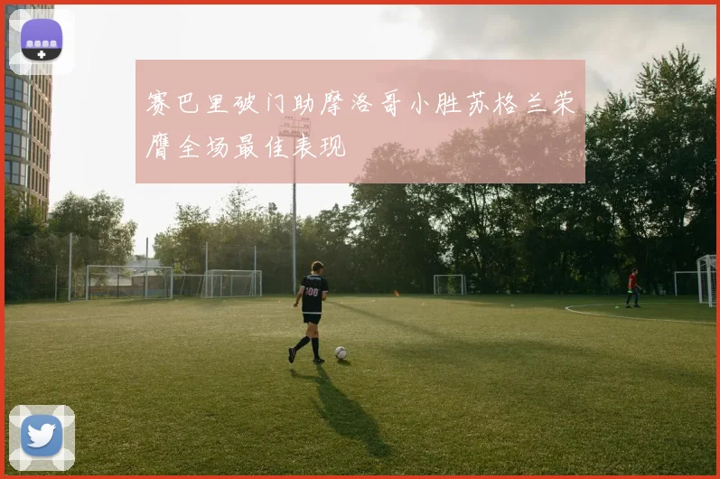 赛巴里破门助摩洛哥小胜苏格兰荣膺全场最佳表现