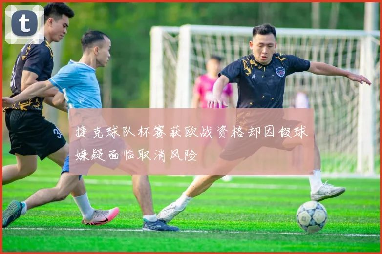 捷克球队杯赛获欧战资格却因假球嫌疑面临取消风险