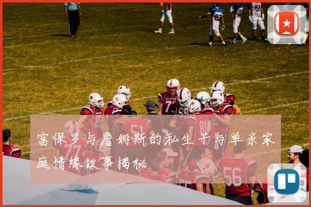 富保罗与詹姆斯的私生子与单亲家庭情缘故事揭秘