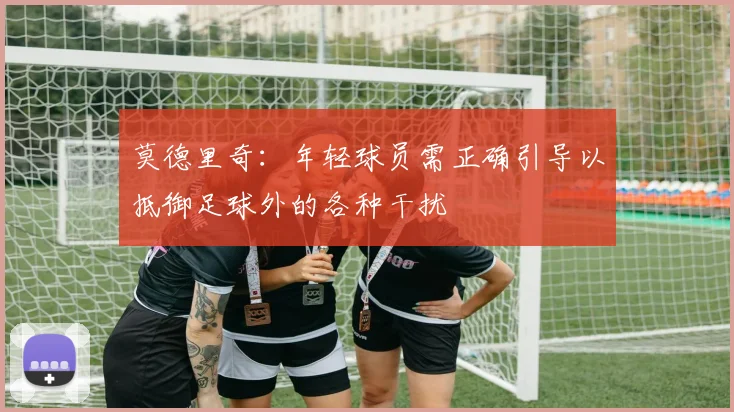 莫德里奇：年轻球员需正确引导以抵御足球外的各种干扰
