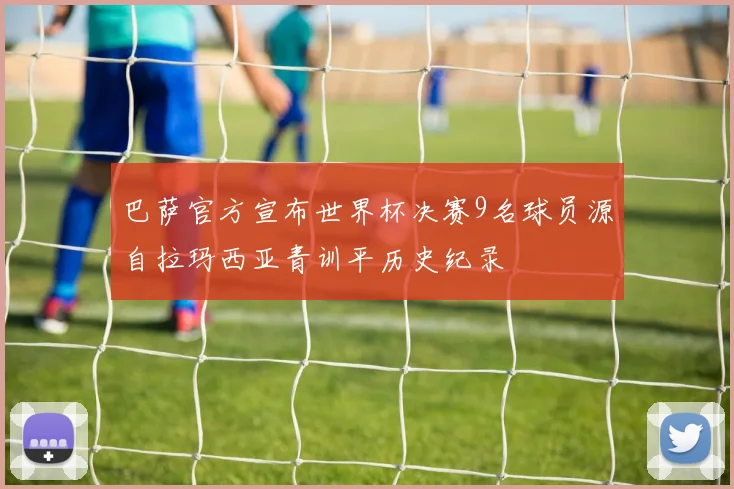 巴萨官方宣布世界杯决赛9名球员源自拉玛西亚青训平历史纪录