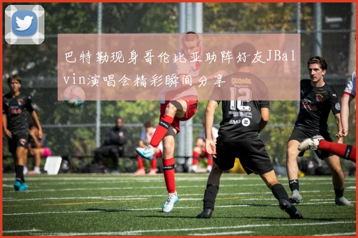 巴特勒现身哥伦比亚助阵好友JBalvin演唱会精彩瞬间分享