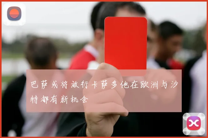 巴萨或将放行卡萨多他在欧洲与沙特都有新机会